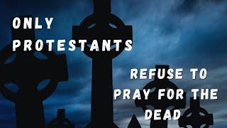 Only Protestants Refuse To Pray For The Dead