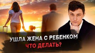 Ушла жена с ребенком. Что делать?