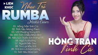 HỒNG TRẦN TÌNH CA - ALBUM NHẠC TRẺ RUMBA HOT TIKTOK - NHẠC TRẺ RUMBA MAIKA COVER CỰC HOT