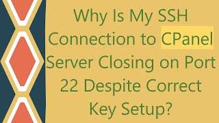 Why Is My SSH Connection to CPanel Server Closing on Port 22 Despite Correct Key Setup?