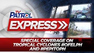 LIVE: TV Patrol Express Special Coverage on Tropical Cyclones #OfelPH and #PepitoPH