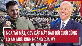 Bản tin thế giới: Nga tái mặt, Kiev đập nát bảo bối cuối cùng, lộ âm mưu kinh hoàng của Mỹ