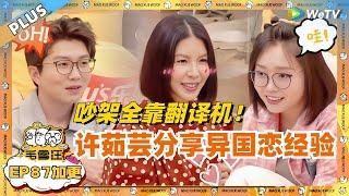 EP87加更：许茹芸大方分享异国恋经验 吵架全靠翻译机！自曝和老公已经一年没见了？ |《毛雪汪》EP87 PLUS #综艺 #许茹芸 #李雪琴 #毛不易