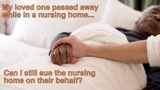 Possible Nursing Home Abuse: My loved one passed away; can I sue the home on their behalf?