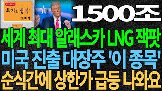 [LNG 프로젝트 대장주] 1500조 세계 최대 알래스카 LNG 잭팟 미국 진출 대장주 '이 종목' 순식간에 상한가 급등 나와요 트럼프관련주 주가전망 목표가 디에스경제뉴스 또바기