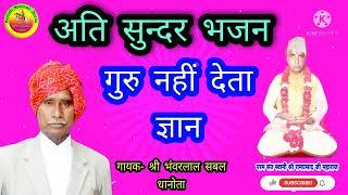 गुरु नहीं देता ज्ञान,नही तो मैं.. ऐसे भजन सुनने को बहुत कम मिलते हैं ! गायक- श्री भंवरलाल सबल धानोता