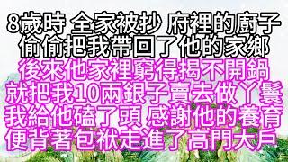 8歲時，全家被抄，府裡的廚子，偷偷把我帶回了他的家鄉，後來，他家裡窮得揭不開鍋，就把我十兩銀子賣去做丫鬟，我給他磕了頭，感謝他的養育，便背著包袱，走進了高門大戶 【幸福人生】#為人處世#生活經驗#情感