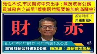 香港財經 R 美股財經 R 20241212 死性不改,市民期待中央出手 : 陳茂波稱公務員減薪言之尚早?葉劉居然稱要追加約滿酬金?