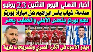 أخبار الأهلي اليوم الأثنين 23 يونيو| صدمة واصابة ياسر ابراهيم| ميدو الأسوأ| نجم بورتو يتحدى الأهلي