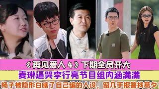 《再見愛人4》下期全員開大，麥琳逼哭李行亮節目組內涵滿滿，楊子被隱形白瞎了自己編的人設，留幾手報警找葛夕！