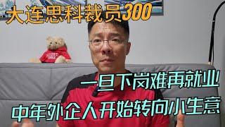 又一家裁员！大连思科300人面临失业，中年外企人难觅工作。小生意成为他们的下一个目标！