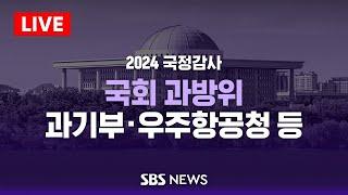 [오후] 국회 과학기술정보방송통신위원회 국정감사 - 과학기술정보통신부 · 우주항공청 등 / SBS