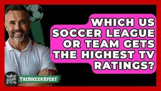 Which US Soccer League Or Team Gets The Highest TV Ratings? - The Soccer Xpert