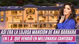 Así era la lujosa mansión de ANA BÁRBARA  en L.A. que vendió en millonaria cantidad 