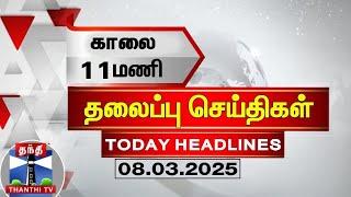 காலை 11 மணி தலைப்புச் செய்திகள் (08-03-2025) | 11AM Headlines | Thanthi TV | Today Headlines