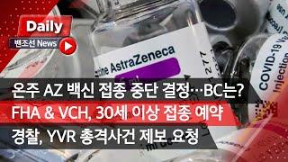 [밴조선영상뉴스]  온주 AZ 백신 1차 접종 중단  FHA&VCH, 30세 이상 백신 예약 실시  YVR 공항 총격사건 시민 제보 요청  ‘초등생에 부적절한 메시지’ 교사