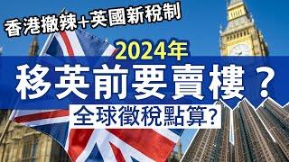 2024年賣香港樓移民英國 稅務如何處理？新稅制可免資產增值稅？│英國資產增值稅免稅額再減！│BNO Visa移民英國