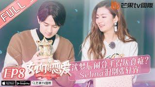 《女儿们的恋爱1》第8期 完整版：张轩睿退出惹Selina飙泪！梦辰分手暴瘦控诉海涛 Meeting MR.right EP8【湖南卫视官方HD】