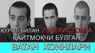 ҚУРОЛ БИЛАН ЎЗБЕКИСТОНГА ҚАЙТМОҚЧИ БЎЛГАН НОНКЎР ВАТАН ХОИНЛАРИ!