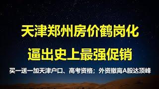 天津郑州房价鹤岗化，逼出史上最强促销：房子买一送一，加直辖市落户和高考学籍；4周169亿美元流出，外资加速撤离中国股市。