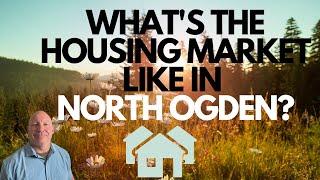 WHAT'S THE HOUSING MARKET LIKE IN NORTH OGDEN?