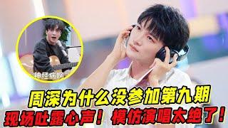 周深为什么没参加《音乐缘计划》第九期！现场吐露心声！现场模仿演唱太绝了！