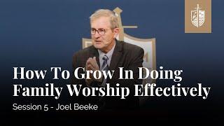 How to Grow in Doing Family Worship Effectively | Joel Beeke