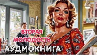 Аудиокнига роман: ВТОРАЯ МОЛОДОСТЬ / Слушать роман полностью.
