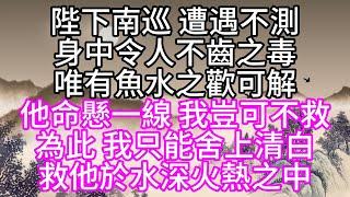 陛下南巡，遭遇不測，身中令人不齒之毒，唯有魚水之歡可解，他命懸一線，我豈可不救，為此，我只能舍上清白，救他於水深火熱之中【幸福人生】#為人處世#生活經驗#情感故事