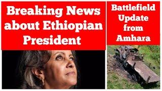 Breaking News about Ethiopian President Sahle-Work Zewde | Battlefield Update from Amhara Region