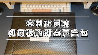 「客制化闲聊」聊聊目前五花八门的键盘声音包，到底哪些是必须的哪些性价比最高