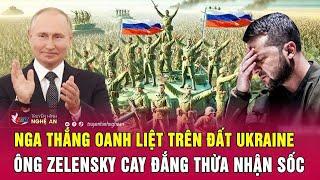 Chiến sự Ukraine: Nga thắng oanh liệt trên đất Ukraine, ông Zelensky cay đắng thừa nhận sốc