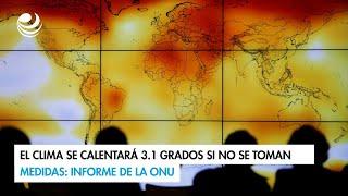 El clima se calentará 3.1 grados si no se toman medidas: informe de la ONU