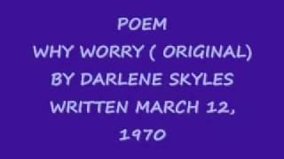 POEM (WHY WORRY) ORIGINAL BY DARLENE SKYLES