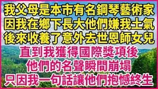 我父母是本市有名鋼琴藝術家，因我在鄉下長大他們嫌我土氣，後來收養了意外去世恩師女兒，直到我獲得國際獎項後，他們的名聲瞬間崩塌，只因我一句話讓他們抱憾終生！#人生故事 #情感故事 #深夜淺談 #伦理故事