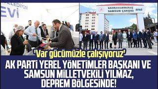 AK Parti Yerel Yönetimler Başkanı ve Samsun Milletvekili Yusuf Ziya Yılmaz deprem bölgesinde!