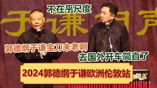 郭德纲于谦20240427最新相声：两人在国外开车简直了，不在乎尺度！越说越黄！郭德纲于谦欧洲巡演•伦敦站 《泼天富贵》！德云社相声大全 #郭德纲 #于谦 #岳云鹏 #孙越 #高峰 助眠相声