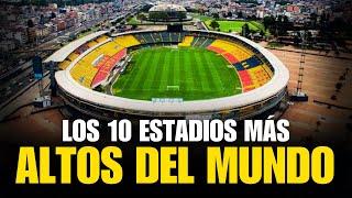 LOS 10 ESTADIOS DE FÚTBOL MÁS ALTOS DEL MUNDO