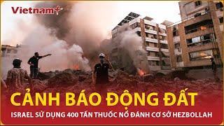 Israel dùng 400 tấn thuốc nổ phá huỷ cơ sở ngầm của Hezbollah gây cảnh báo động đất | Vietnam Plus