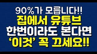 90%가 모릅니다! 집에서 유튜브 한번이라도 본다면 ‘이것’ 꼭 끄세요!!