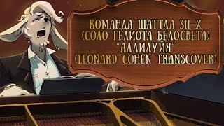 Команда Шаттла 311-Х - Аллилуйя (Leonard Cohen transcover)