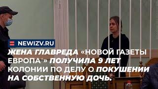 Жена главреда "Новой газеты Европа" получила 9 лет колонии по делу о покушении на собственную дочь.