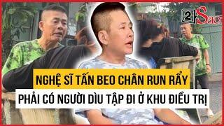 Nghệ sĩ Tấn beo chân run rẩy, phải có người dìu tập đi ở khu điều trị | TIN GIẢI TRÍ