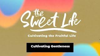 THE SWEET LIFE |Cultivating Gentleness