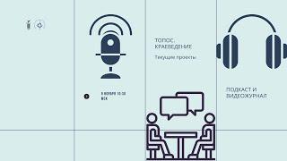 Топос. Краеведение. Текущие проекты: подкаст и видеожурнал