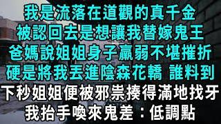 我是流落在道觀的真千金，被認回去是想讓我替嫁鬼王，爸媽說姐姐身子羸弱不堪摧折，硬是將我丟進陰森花轎 誰料到，下秒姐姐便被邪祟揍得滿地找牙，我抬手喚來鬼差：低調點#小說#爽文#情感