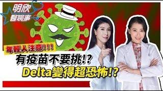 Delta病毒恐怖4大特點！變種病毒最愛年輕人、小孩？ 醫強烈建議：有疫苗就打！【明欣醫聊事】宋明樺 陳欣湄【健康2.0精選】