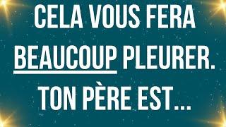 Cela vous fera beaucoup pleurer. Ton père est...