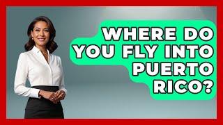 Where Do You Fly Into Puerto Rico? - Central America Uncovered