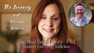 Neal Beam | Healed From Drug Addiction PT 1 | The Journey with Julieann Hartman